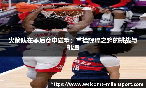 火箭队在季后赛中碰壁：重拾辉煌之路的挑战与机遇