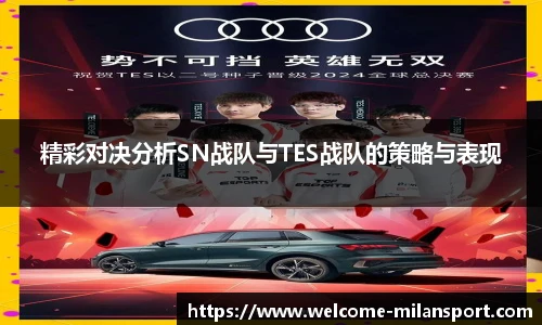 精彩对决分析SN战队与TES战队的策略与表现