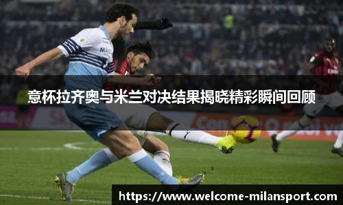 意杯拉齐奥与米兰对决结果揭晓精彩瞬间回顾