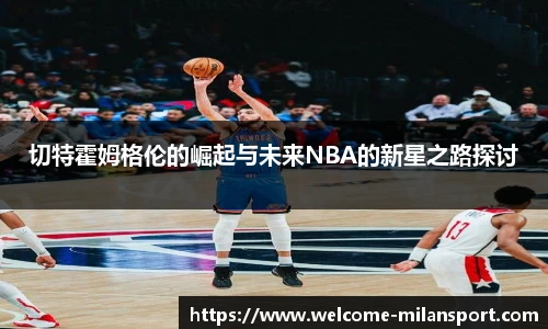 切特霍姆格伦的崛起与未来NBA的新星之路探讨