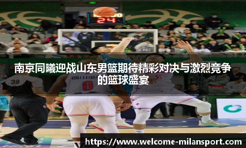 南京同曦迎战山东男篮期待精彩对决与激烈竞争的篮球盛宴